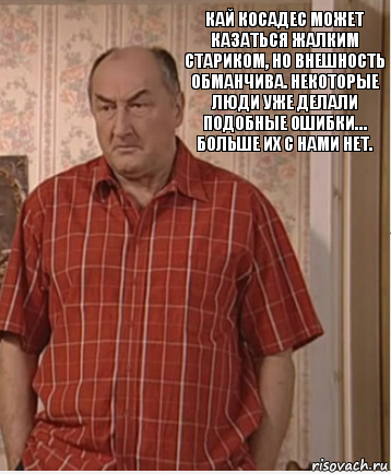 Кай Косадес может казаться жалким стариком, но внешность обманчива. Некоторые люди уже делали подобные ошибки… больше их с нами нет.