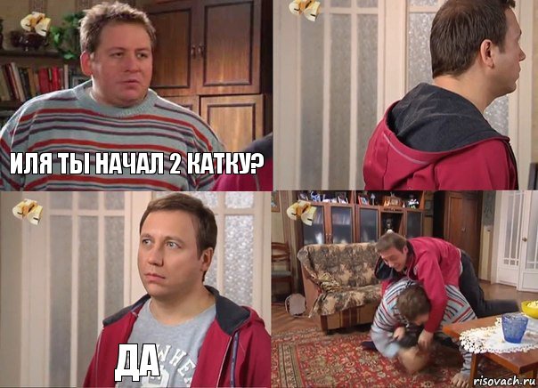 иля ты начал 2 катку?  да 