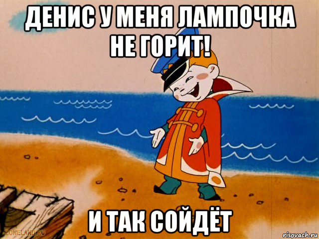 денис у меня лампочка не горит! и так сойдёт