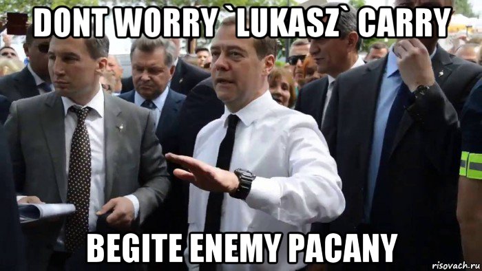 dont worry `lukasz` carry begite enemy pacany