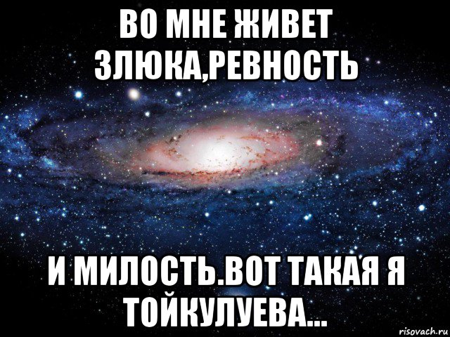 во мне живет злюка,ревность и милость.вот такая я тойкулуева..., Мем Вселенная