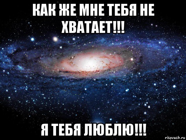 как же мне тебя не хватает!!! я тебя люблю!!!