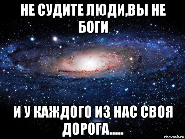 не судите люди,вы не боги и у каждого из нас своя дорога....., Мем Вселенная