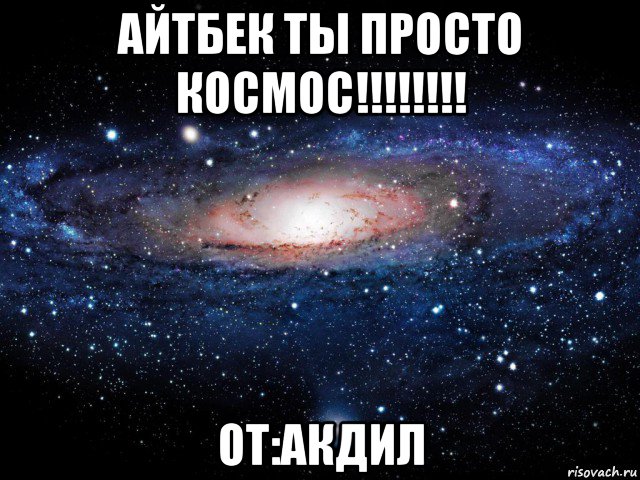 айтбек ты просто космос!!!!!!!! от:акдил, Мем Вселенная