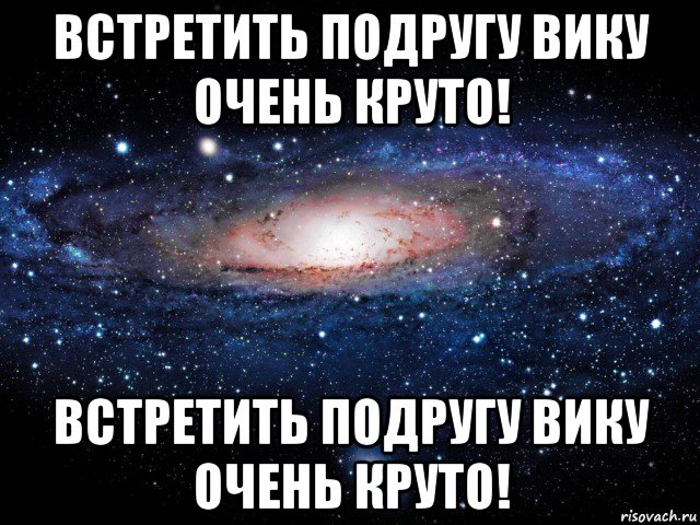 встретить подругу вику очень круто! встретить подругу вику очень круто!, Мем Вселенная