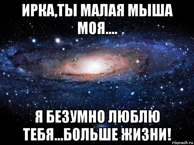 ирка,ты малая мыша моя.... я безумно люблю тебя...больше жизни!, Мем Вселенная