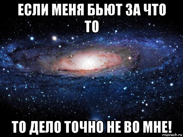 если меня бьют за что то то дело точно не во мне!