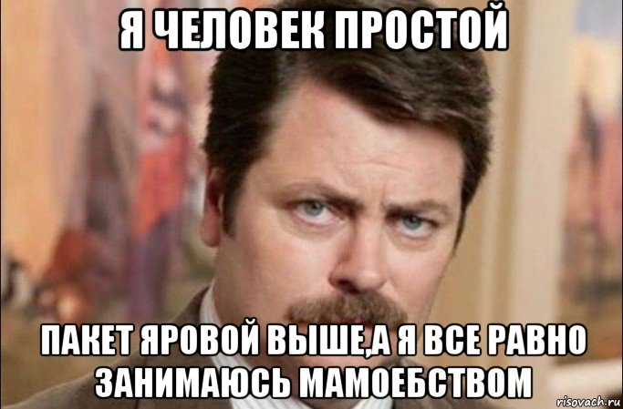 я человек простой пакет яровой выше,а я все равно занимаюсь мамоебством, Мем  Я человек простой