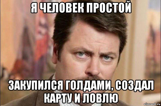 я человек простой закупился голдами, создал карту и ловлю, Мем  Я человек простой