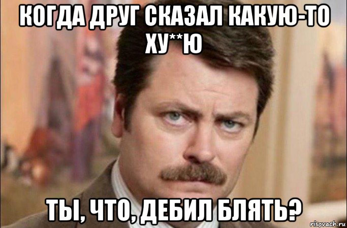 когда друг сказал какую-то ху**ю ты, что, дебил блять?, Мем  Я человек простой