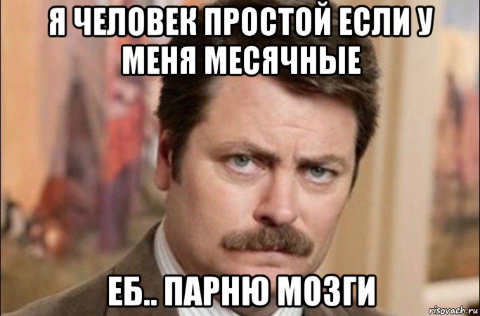 я человек простой если у меня месячные еб.. парню мозги, Мем  Я человек простой