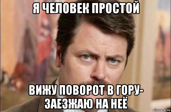 я человек простой вижу поворот в гору- заезжаю на неё, Мем  Я человек простой