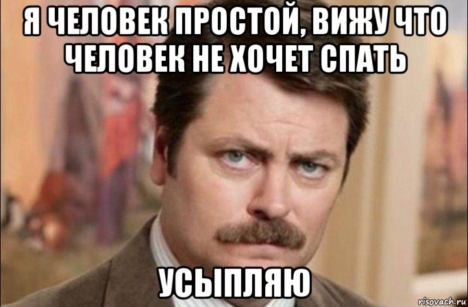 я человек простой, вижу что человек не хочет спать усыпляю, Мем  Я человек простой