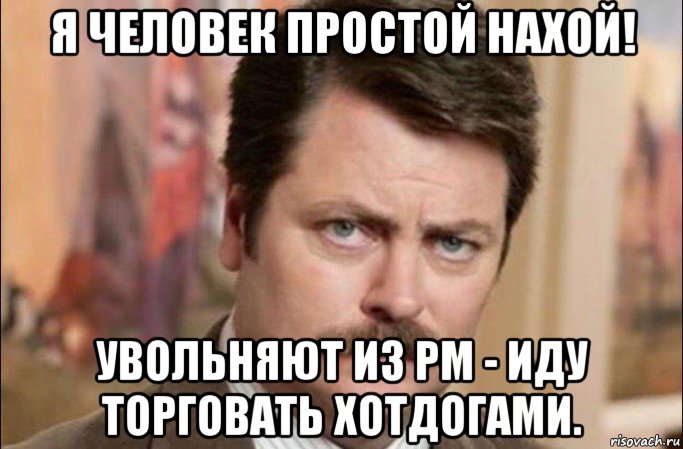 я человек простой нахой! увольняют из рм - иду торговать хотдогами., Мем  Я человек простой