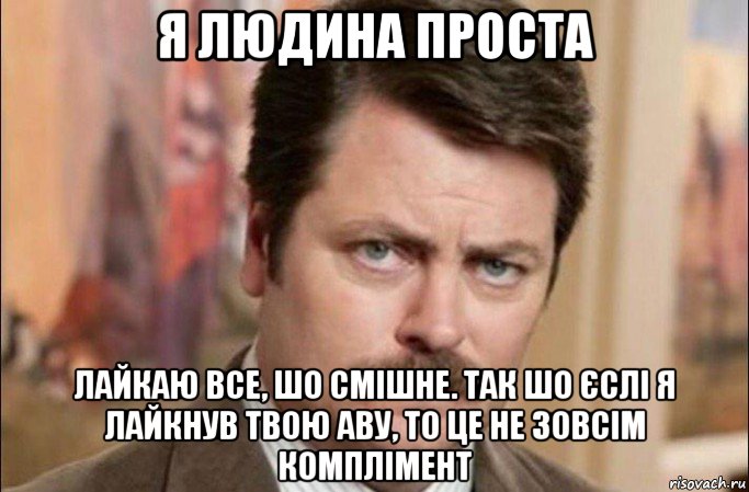 я людина проста лайкаю все, шо смішне. так шо єслі я лайкнув твою аву, то це не зовсім комплімент, Мем  Я человек простой