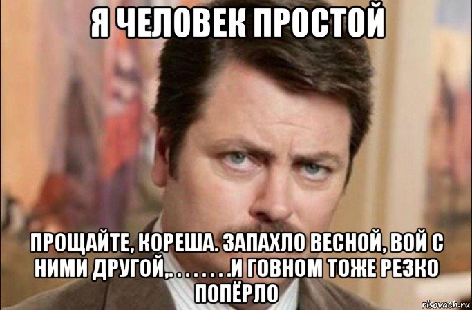 я человек простой прощайте, кореша. запахло весной, вой с ними другой,. . . . . . . .и говном тоже резко попёрло, Мем  Я человек простой