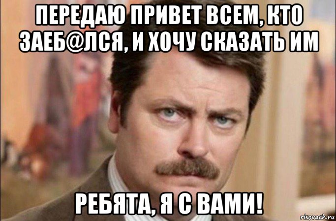 передаю привет всем, кто заеб@лся, и хочу сказать им ребята, я с вами!, Мем  Я человек простой