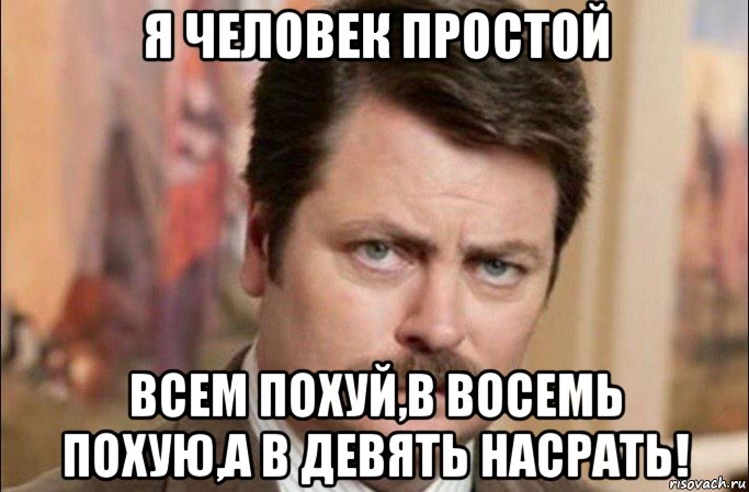 я человек простой всем похуй,в восемь похую,а в девять насрать!, Мем  Я человек простой