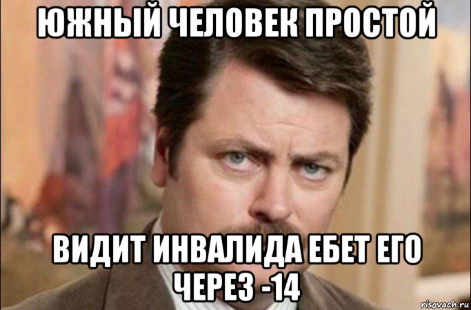 южный человек простой видит инвалида ебет его через -14, Мем  Я человек простой