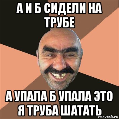 а и б сидели на трубе а упала б упала это я труба шатать, Мем Я твой дом труба шатал