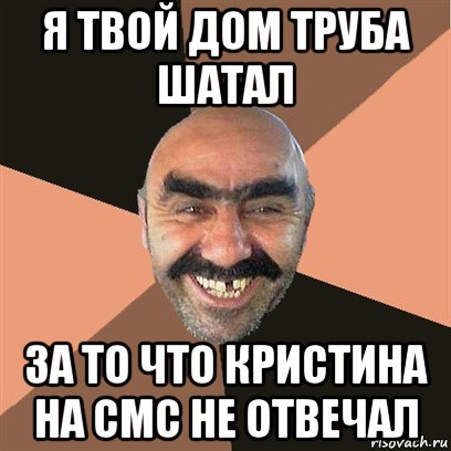 я твой дом труба шатал за то что кристина на смс не отвечал, Мем Я твой дом труба шатал