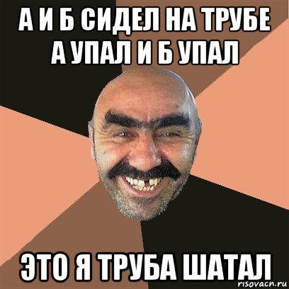 а и б сидел на трубе а упал и б упал это я труба шатал, Мем Я твой дом труба шатал