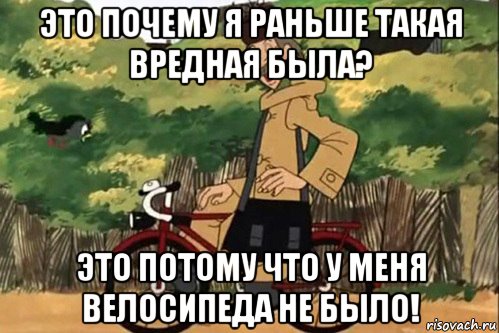 это почему я раньше такая вредная была? это потому что у меня велосипеда не было!, Мем   Я ведь раньше почему злой был