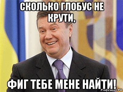 сколько глобус не крути, фиг тебе мене найти!