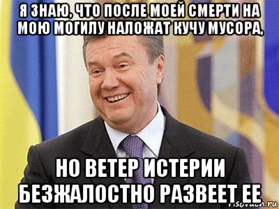 я знаю, что после моей смерти на мою могилу наложат кучу мусора, но ветер истерии безжалостно развеет ее