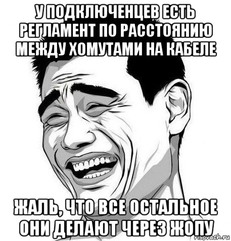 у подключенцев есть регламент по расстоянию между хомутами на кабеле жаль, что все остальное они делают через жопу, Мем Яо Мин