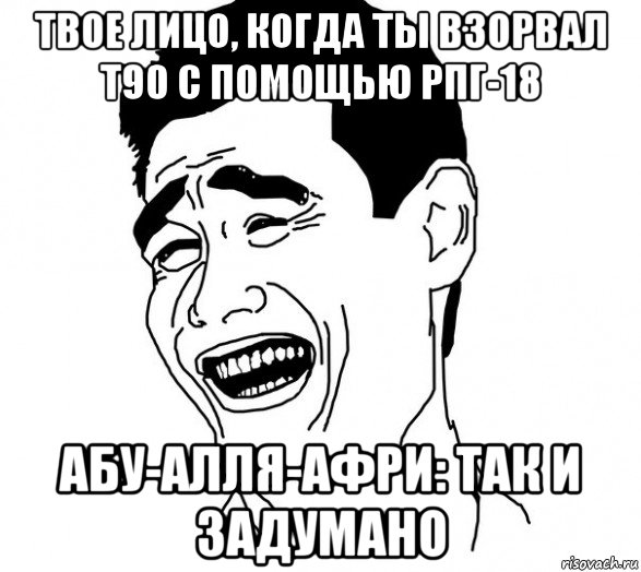 твое лицо, когда ты взорвал т90 с помощью рпг-18 абу-алля-афри: так и задумано, Мем Яо минг