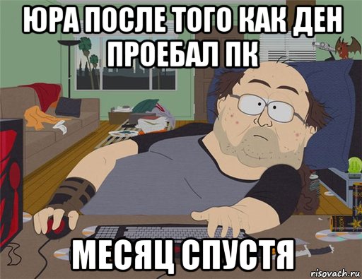 юра после того как ден проебал пк месяц спустя, Мем   Задрот south park