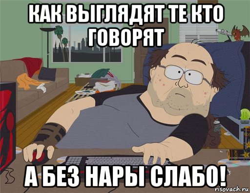 как выглядят те кто говорят а без нары слабо!, Мем   Задрот south park