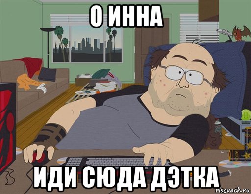 о инна иди сюда дэтка, Мем   Задрот south park