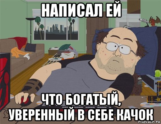 написал ей что богатый, уверенный в себе качок, Мем   Задрот south park