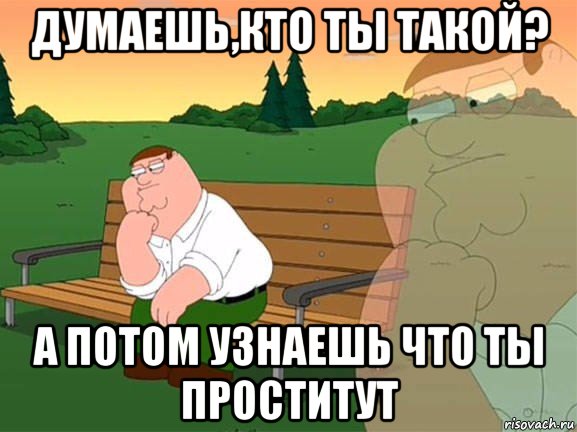 думаешь,кто ты такой? а потом узнаешь что ты проститут, Мем Задумчивый Гриффин