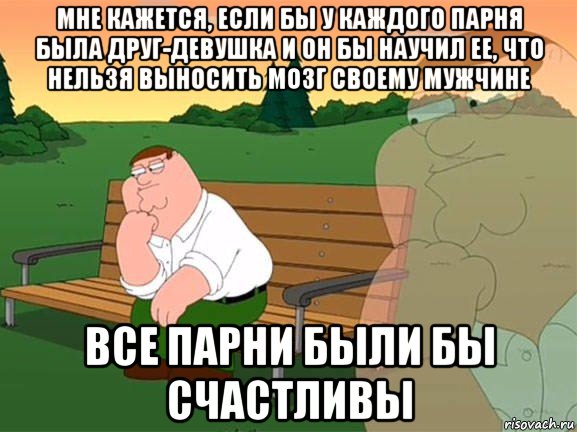 мне кажется, если бы у каждого парня была друг-девушка и он бы научил ее, что нельзя выносить мозг своему мужчине все парни были бы счастливы, Мем Задумчивый Гриффин