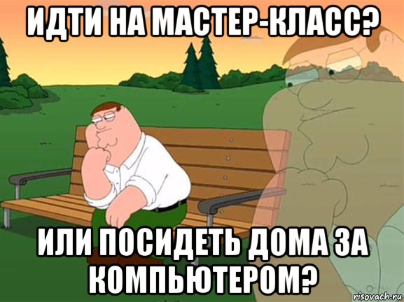 идти на мастер-класс? или посидеть дома за компьютером?, Мем Задумчивый Гриффин