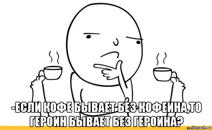  -если кофе бывает без кофеина,то героин бывает без героина?, Мем Задумчивый