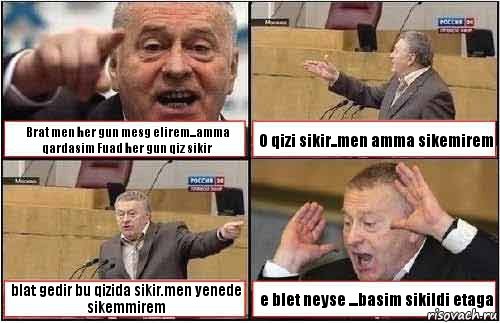 Brat men her gun mesg elirem...amma qardasim Fuad her gun qiz sikir O qizi sikir..men amma sikemirem blat gedir bu qizida sikir.men yenede sikemmirem e blet neyse ...basim sikildi etaga, Комикс жиреновский