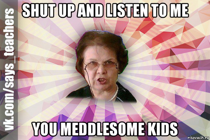 shut up and listen to me you meddlesome kids, Мем  Злая Училка