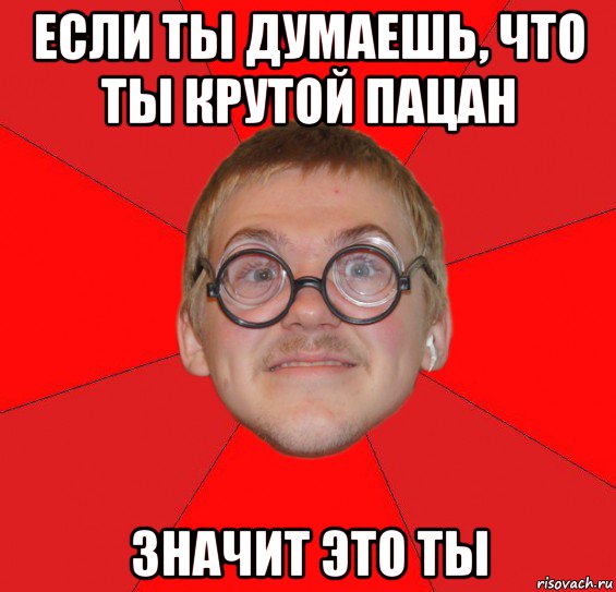 если ты думаешь, что ты крутой пацан значит это ты, Мем Злой Типичный Ботан