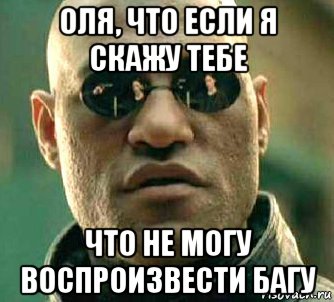 оля, что если я скажу тебе что не могу воспроизвести багу, Мем  а что если я скажу тебе