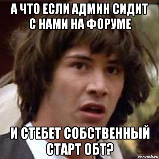 а что если админ сидит с нами на форуме и стебет собственный старт обт?, Мем А что если (Киану Ривз)