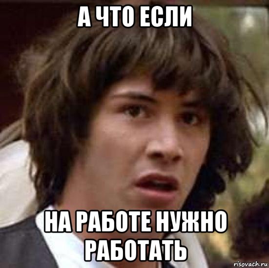 а что если на работе нужно работать, Мем А что если (Киану Ривз)