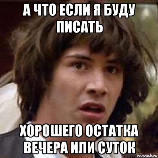 а что если я буду писать хорошего остатка вечера или суток, Мем А что если (Киану Ривз)