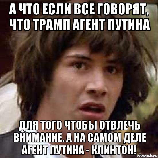 а что если все говорят, что трамп агент путина для того чтобы отвлечь внимание. а на самом деле агент путина - клинтон!, Мем А что если (Киану Ривз)