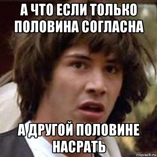 а что если только половина согласна а другой половине насрать, Мем А что если (Киану Ривз)