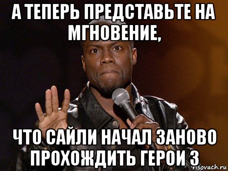 а теперь представьте на мгновение, что сайли начал заново прохождить герои 3, Мем  А теперь представь