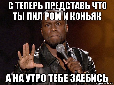 с теперь представь что ты пил ром и коньяк а на утро тебе заебись, Мем  А теперь представь